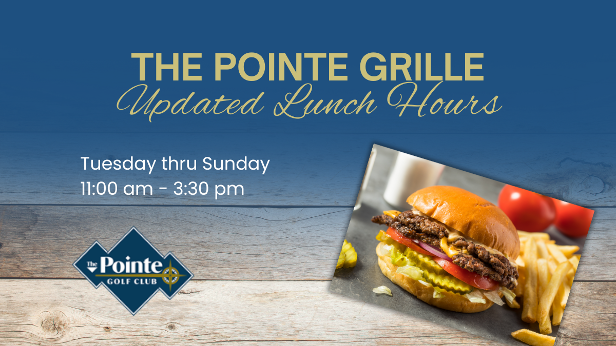 Announcement for The Pointe Grille: Updated lunch hours, Tuesday-Sunday 11am-3:30pm. Includes a burger and fries.