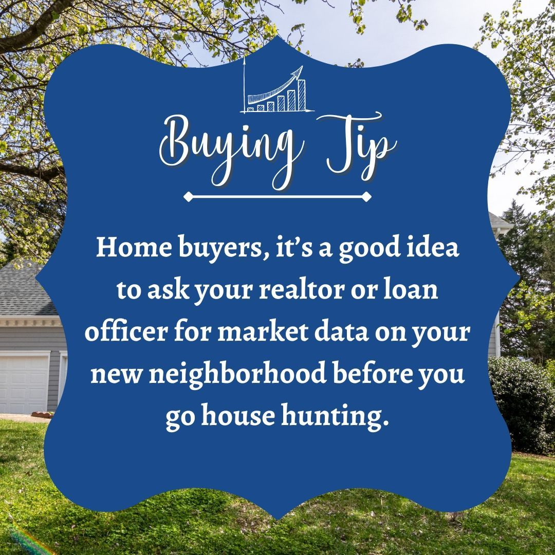 A buying tip for home buyers is to ask your realtor or loan officer for market data on your new neighborhood before you go house hunting