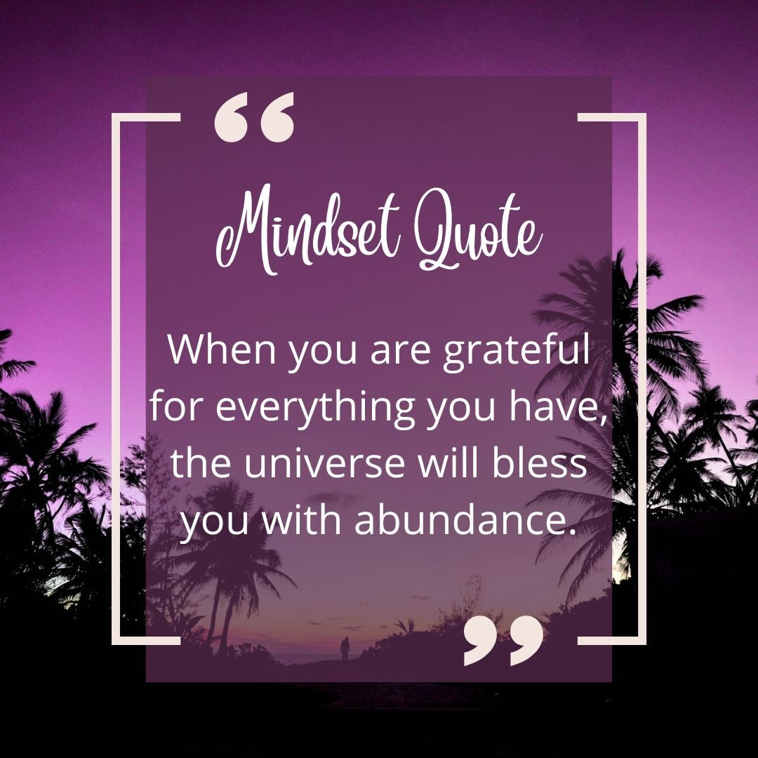 A mindset quote when you are grateful for everything you have , the universe will bless you with abundance.
