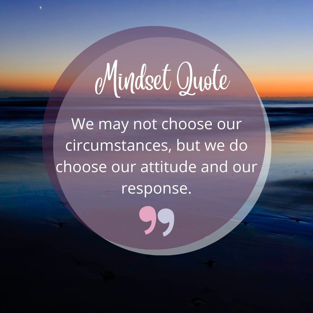 A mindset quote that says we may not choose our circumstances , but we do choose our attitude and our response.