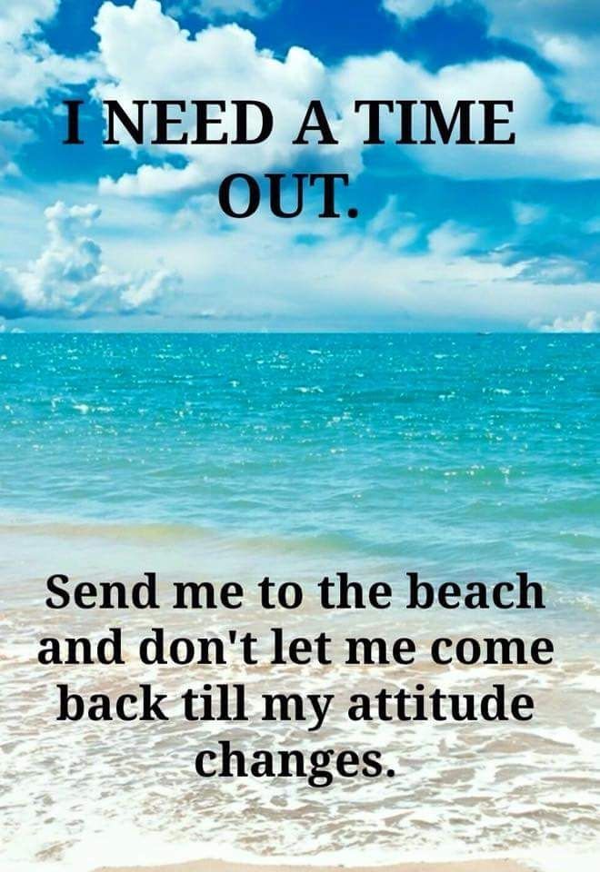 A poster that says i need a time out send me to the beach and don 't let me come back till my attitude changes