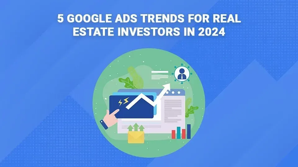 5 google ads trends for real estate investors in 2024