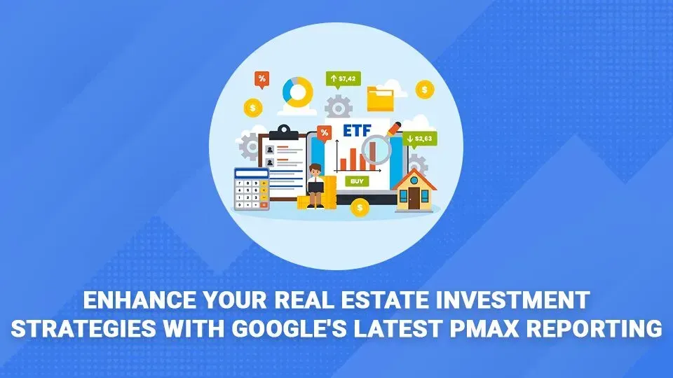 Enhance your real estate investment strategies with google 's latest pmax reporting