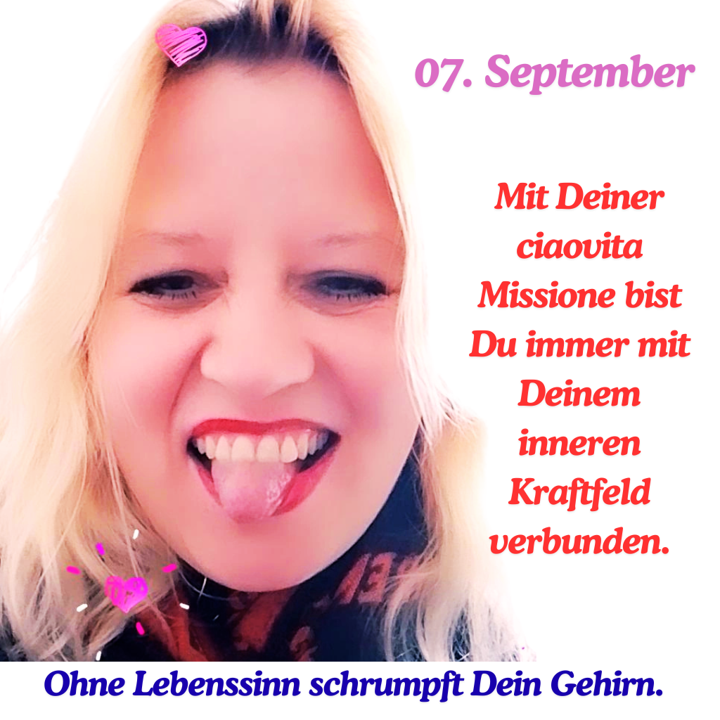 07. September
Mit Deiner ciaovita Missione bist Du immer mit Deinem inneren Kraftfeld verbunden.
Ohne Lebenssinn schrumpft Dein Gehirn.