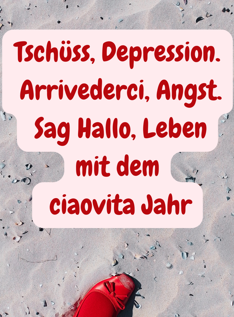 Tschüss, Depression.
 Arrivederci, Angst.
 Sag Hallo, Leben
mit dem
 ciaovita Jahr