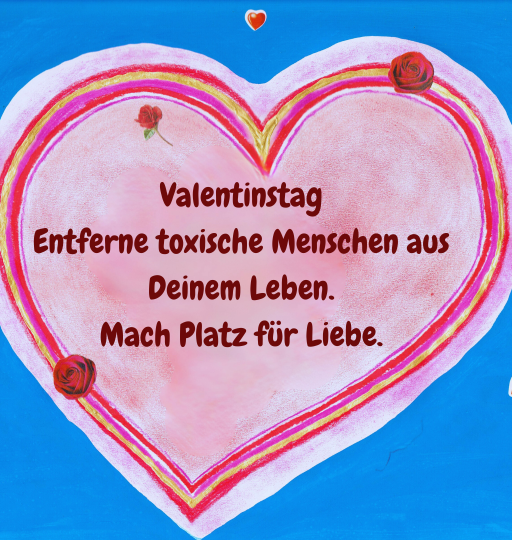 Valentinstag
Entferne toxische Menschen aus Deinem Leben.
Mach Platz für Liebe.
