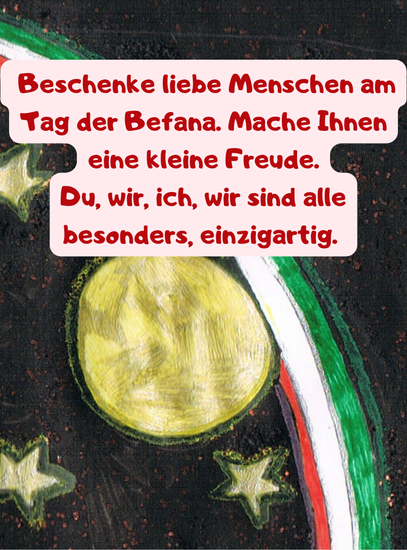  Beschenke liebe Menschen am Tag der Befana. Mache Ihnen eine kleine Freude.
Du, wir, ich, wir sind alle besonders, einzigartig. 
