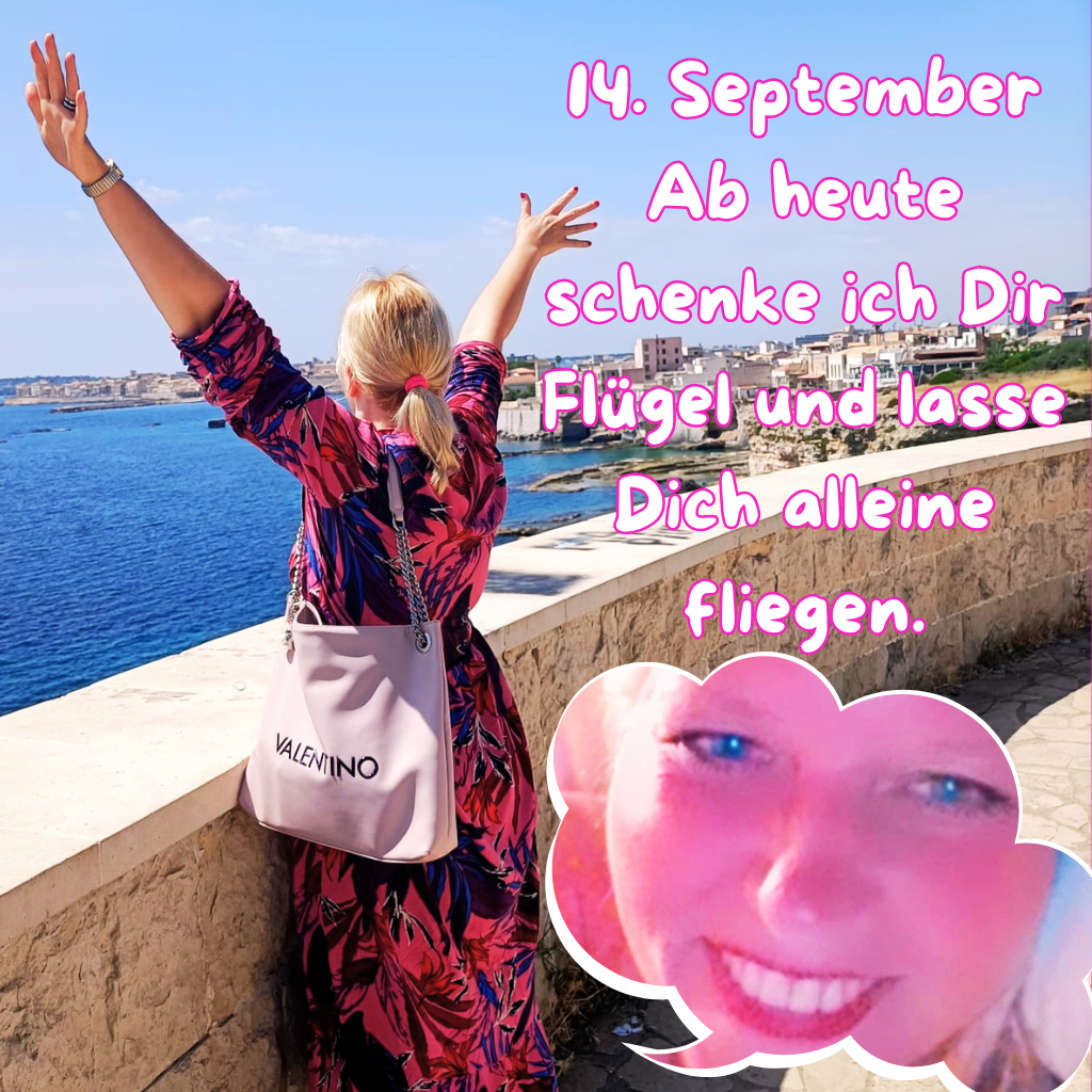 14. September
Ab heute schenke ich Dir Flügel und lasse Dich alleine fliegen.