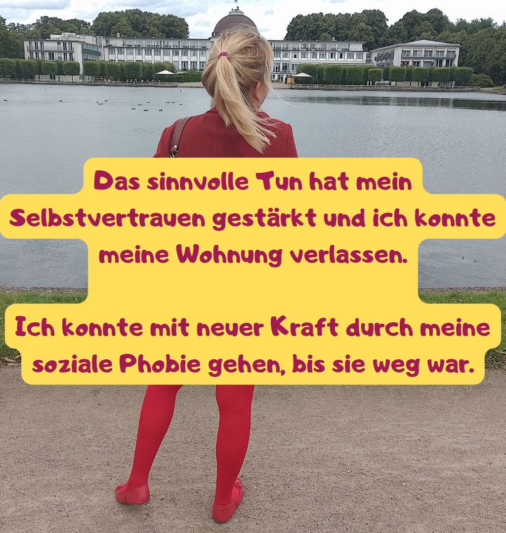 Das sinnvolle Tun hat mein Selbstvertrauen gestärkt und ich konnte meine Wohnung verlassen.
Ich konnte mit neuer Kraft durch meine soziale Phobie gehen, bis sie weg war.
