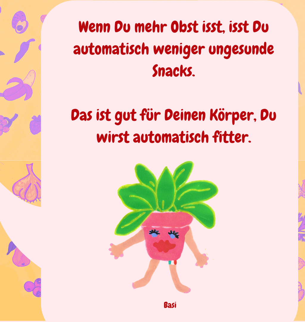 Wenn Du mehr Obst isst, isst Du automatisch weniger ungesunde Snacks.
Das ist gut für Deinen Körper, Du wirst automatisch fitter.
