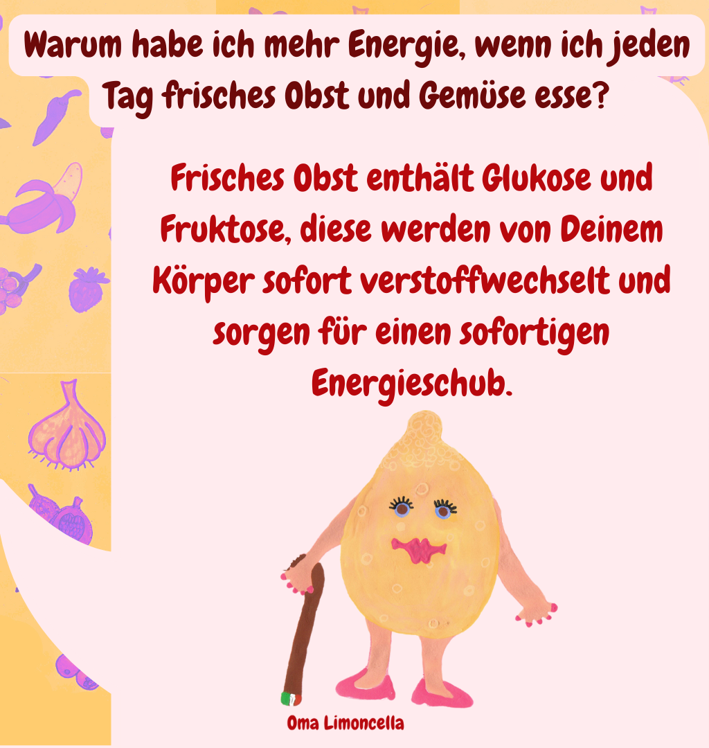 Warum habe ich mehr Energie, wenn ich jeden Tag frisches Obst und Gemüse esse?
Frisches Obst enthält Glukose und Fruktose, diese werden von Deinem Körper sofort verstoffwechselt und sorgen für einen sofortigen Energieschub.

