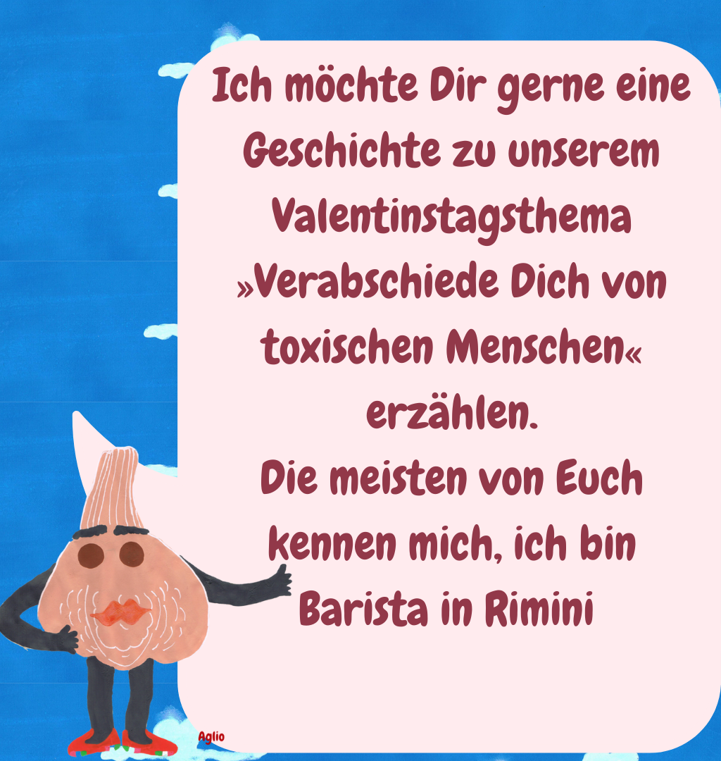 Ich möchte Dir gerne eine Geschichte zu unserem Valentinstagsthema »Verabschiede Dich von toxischen Menschen« erzählen.
Die meisten von Euch kennen mich, ich bin Barista in Rimini 
