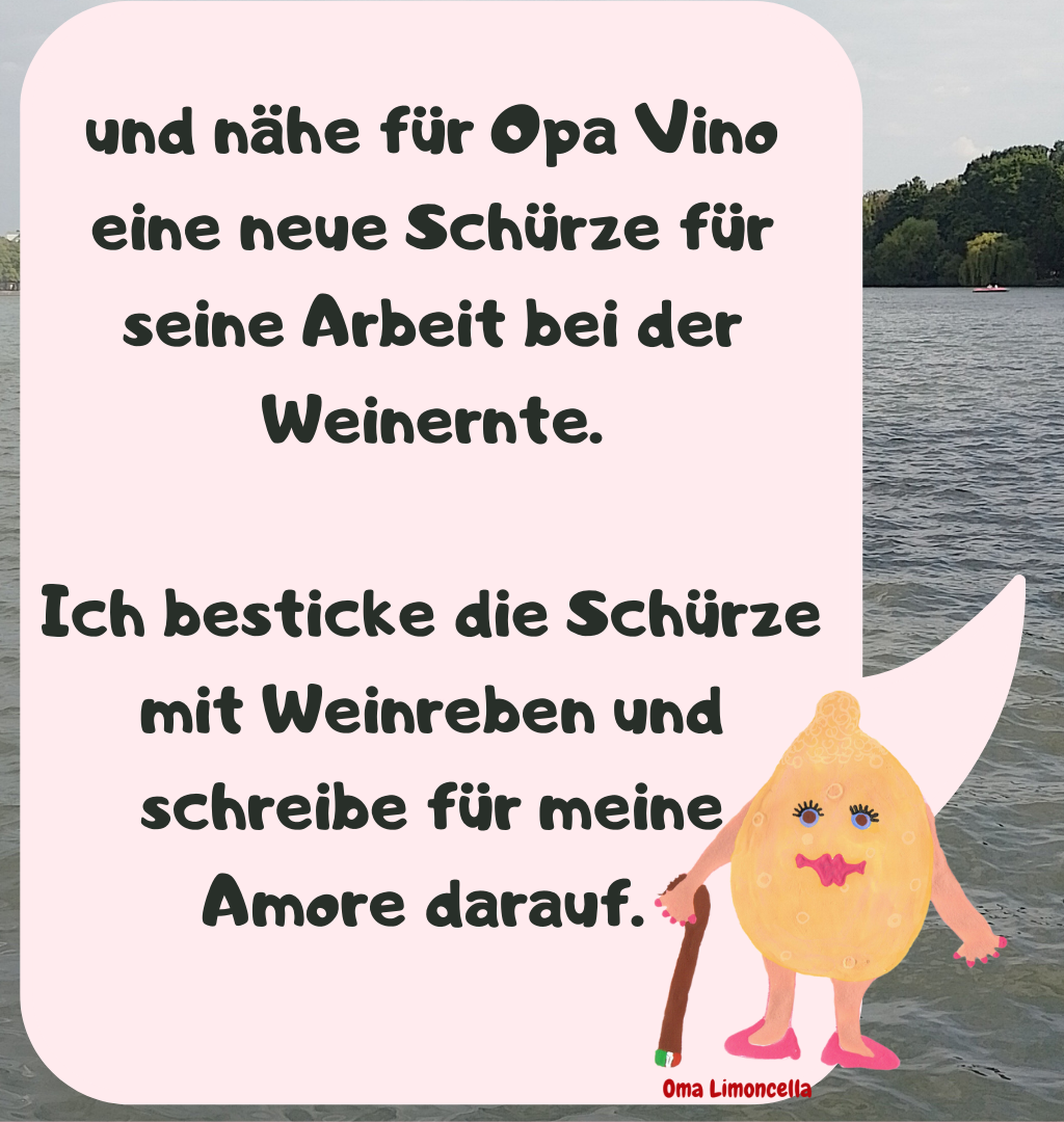 und nähe für Opa Vino eine neue Schürze für seine Arbeit bei der Weinernte.
Ich besticke die Schürze mit Weinreben und schreibe für meine Amore darauf. 
