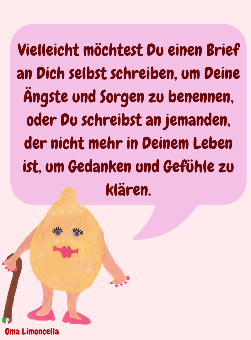 Vielleicht möchtest Du einen Brief an Dich selbst schreiben, um Deine Ängste und Sorgen zu benennen, oder Du schreibst an jemanden, der nicht mehr in Deinem Leben ist, um Gedanken und Gefühle zu klären.
