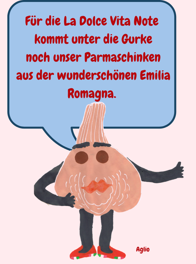 Für die La Dolce Vita Note
kommt unter die Gurke
noch unser Parmaschinken
aus der wunderschönen Emilia Romagna.