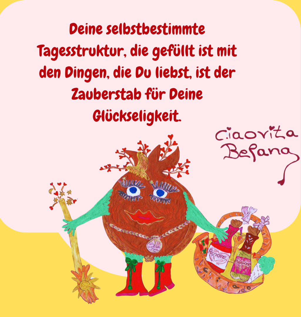 Deine selbstbestimmte Tagesstruktur, die gefüllt ist mit den Dingen, die Du liebst, ist der Zauberstab für Deine Glückseligkeit.