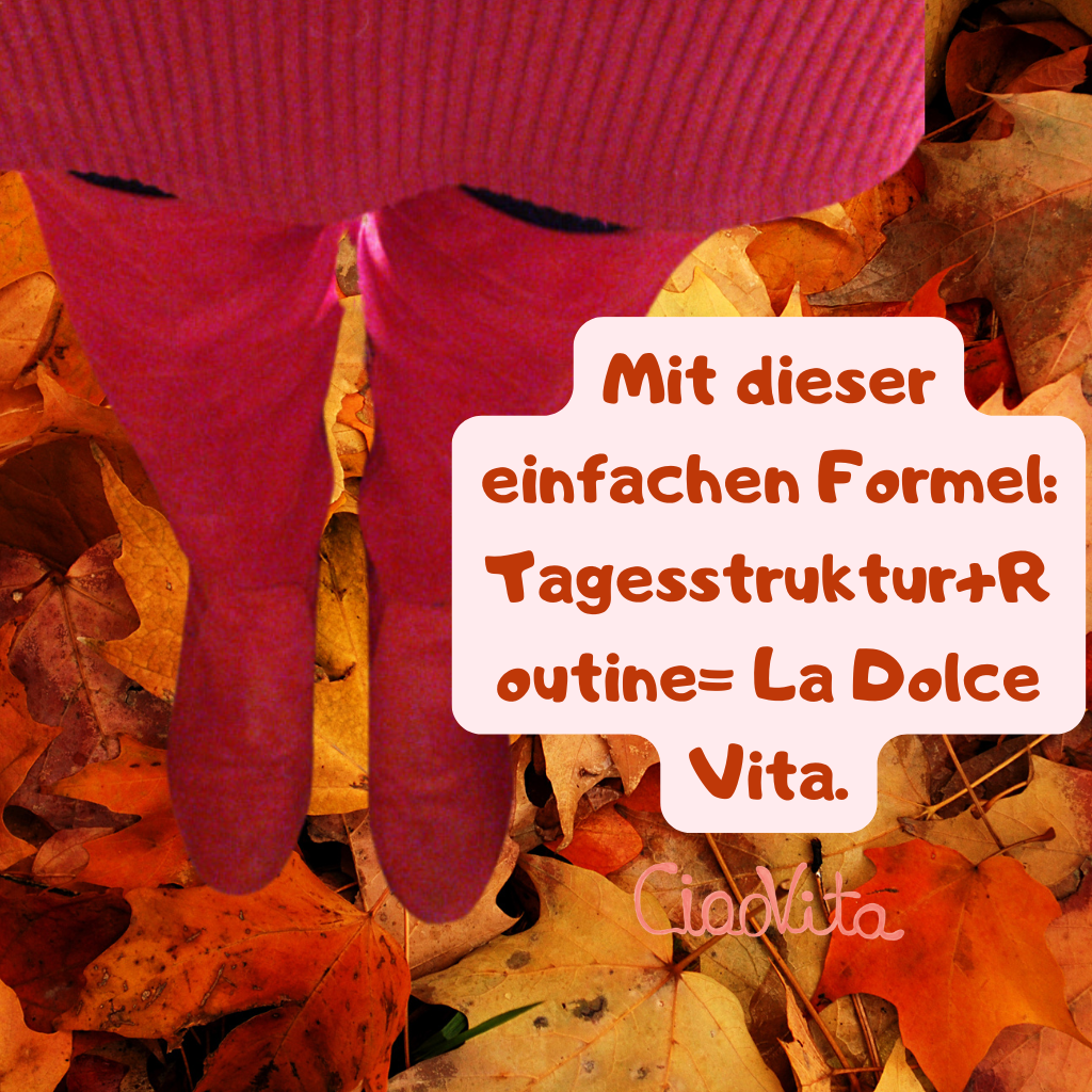 Mit dieser einfachen Formel:
Tagesstruktur+Routine= La Dolce Vita.