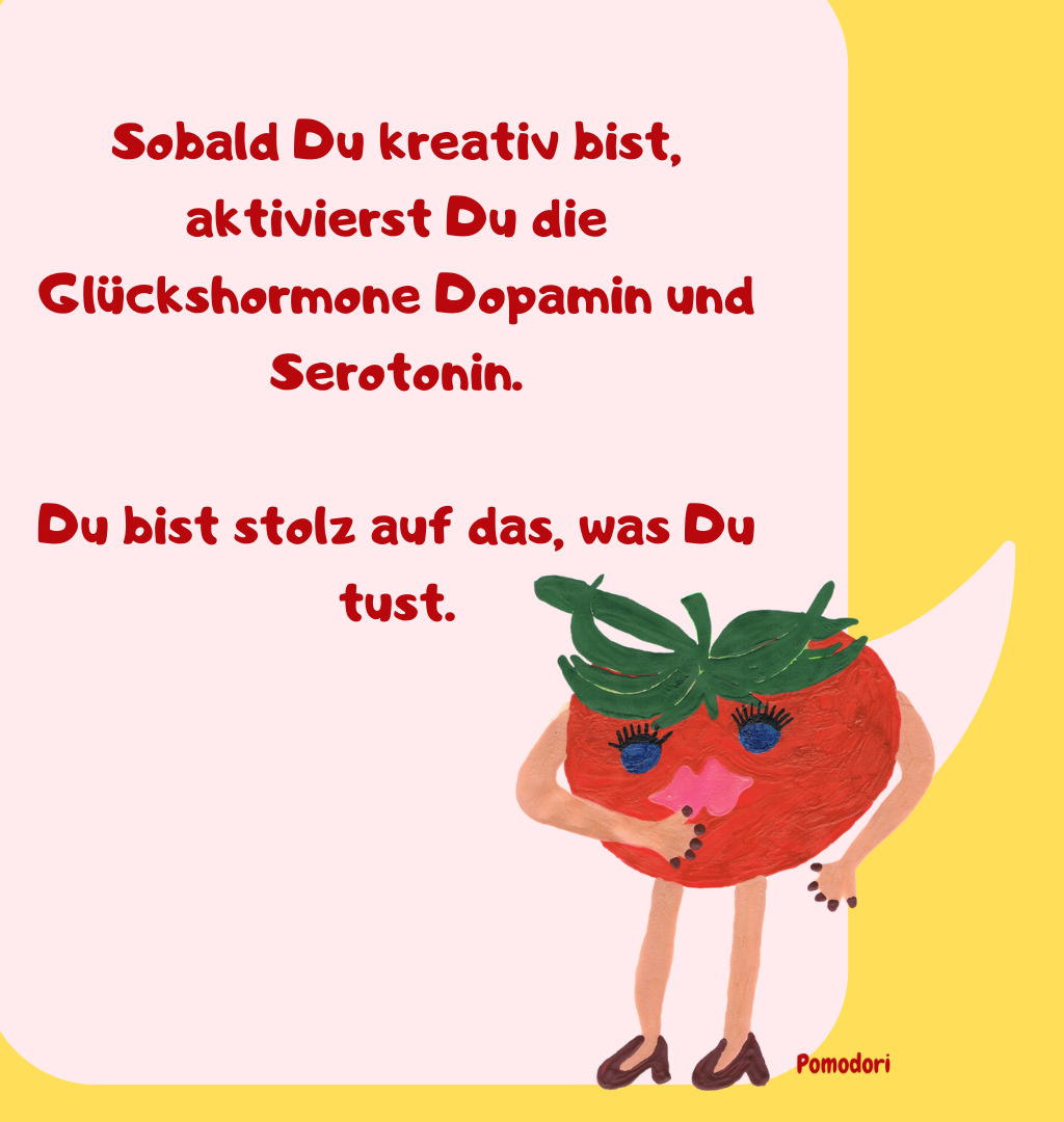 Sobald Du kreativ bist, aktivierst Du die Glückshormone Dopamin und Serotonin.
Du bist stolz auf das, was Du tust.
