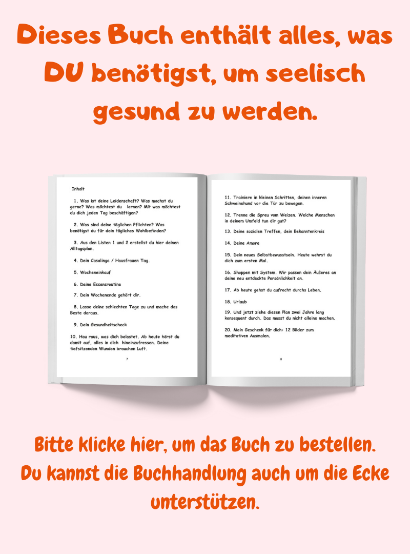 Dieses Buch enthält alles, was DU benötigst, um seelisch gesund zu werden.
Bitte klicke hier, um das Buch zu bestellen.
Du kannst die Buchhandlung auch um die Ecke unterstützen.
