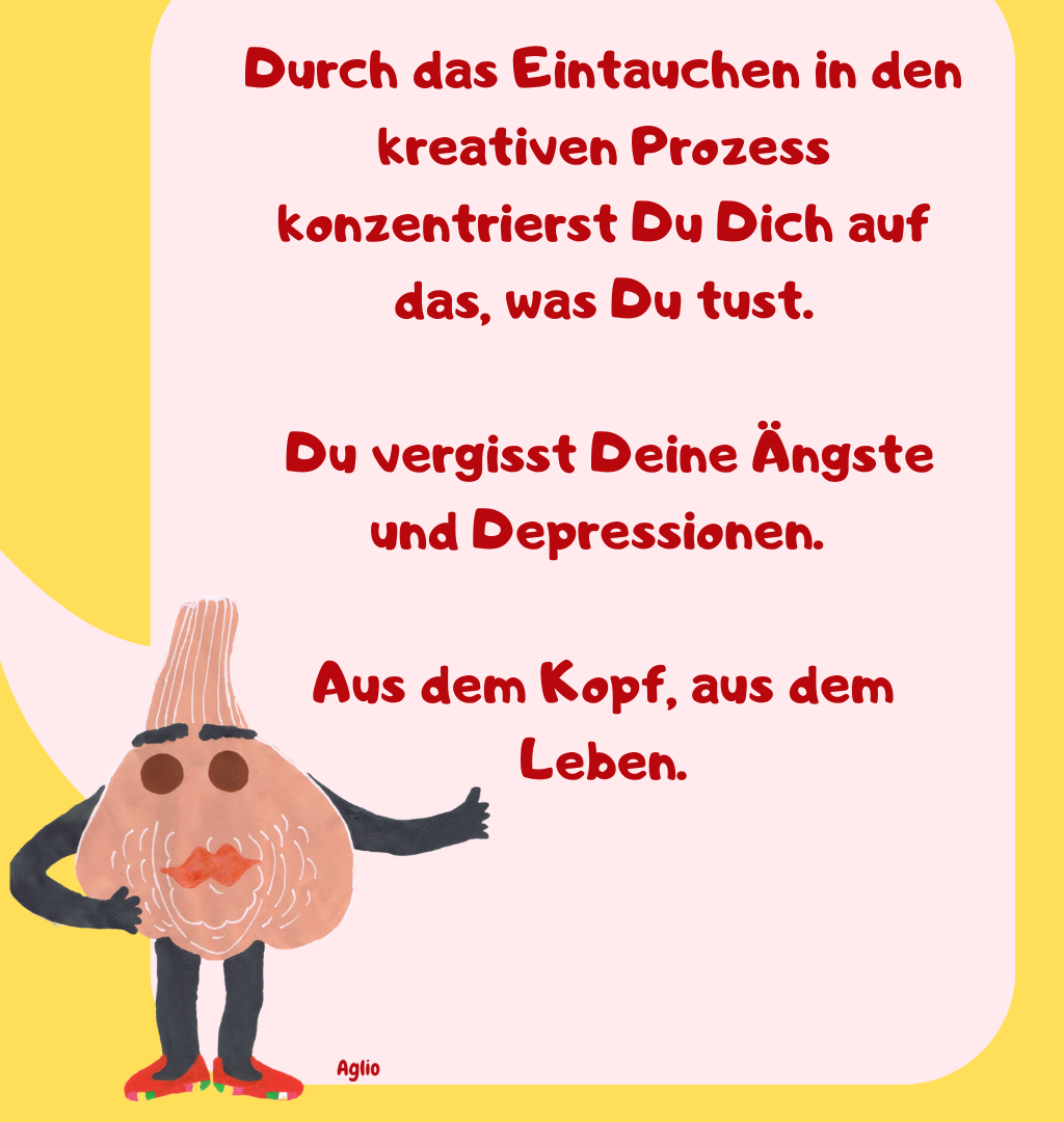 Durch das Eintauchen in den kreativen Prozess konzentrierst Du Dich auf das, was Du tust.
 Du vergisst Deine Ängste und Depressionen. 
Aus dem Kopf, aus dem Leben.
