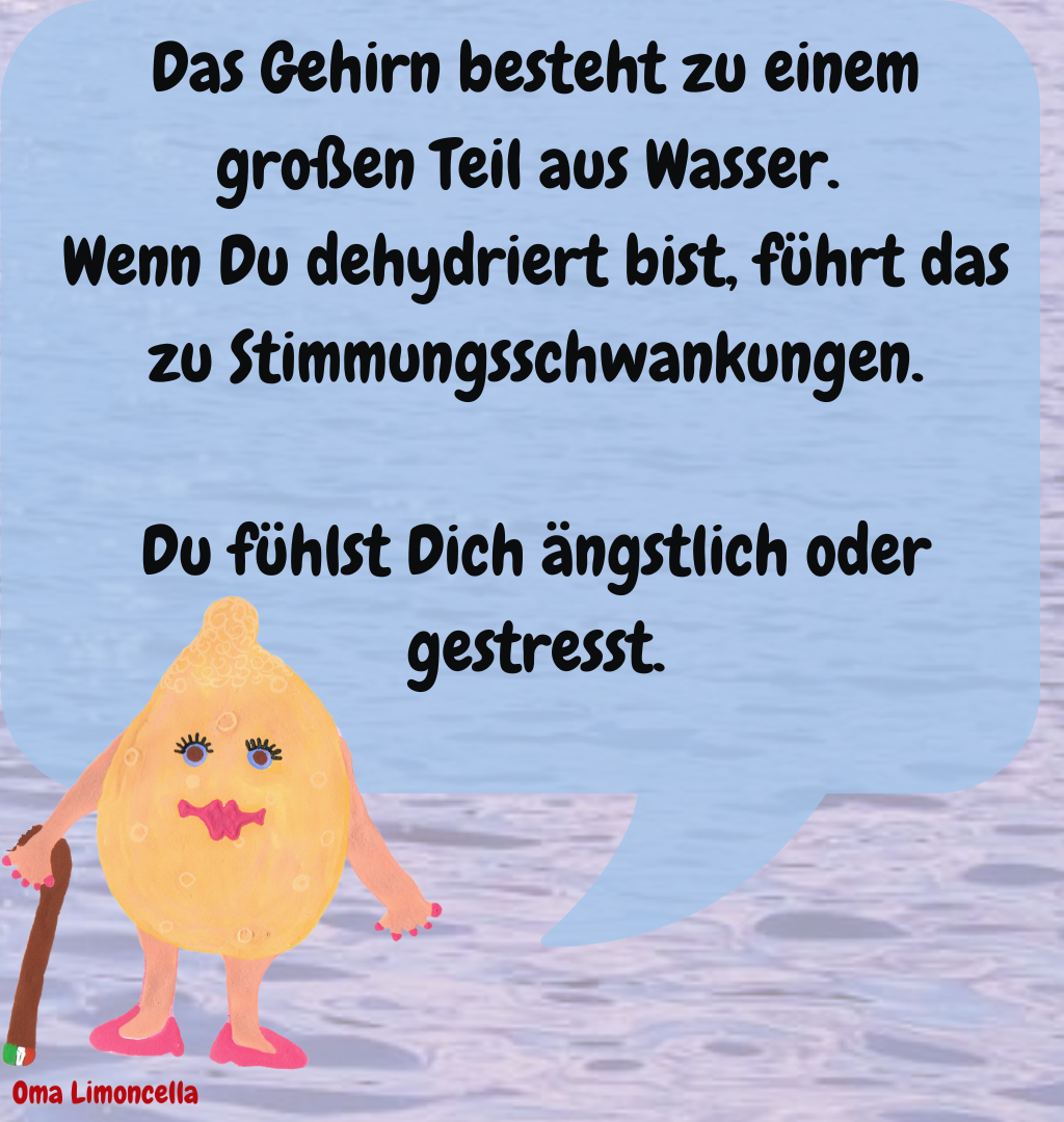 Das Gehirn besteht zu einem großen Teil aus Wasser. 
Wenn Du dehydriert bist, führt das zu Stimmungsschwankungen.
Du fühlst Dich ängstlich oder gestresst.
