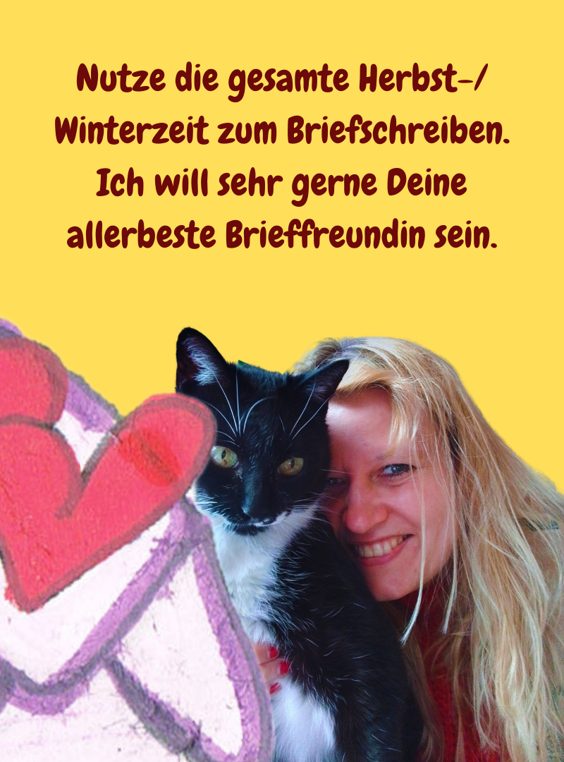 Nutze die gesamte Herbst-/Winterzeit zum Briefschreiben.
Ich will sehr gerne Deine allerbeste Brieffreundin sein.
