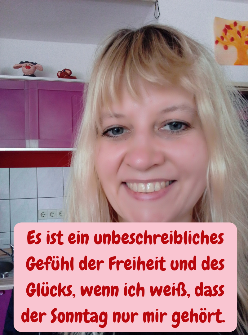 Es ist ein unbeschreibliches Gefühl der Freiheit und des Glücks, wenn ich weiß, dass der Sonntag nur mir gehört.