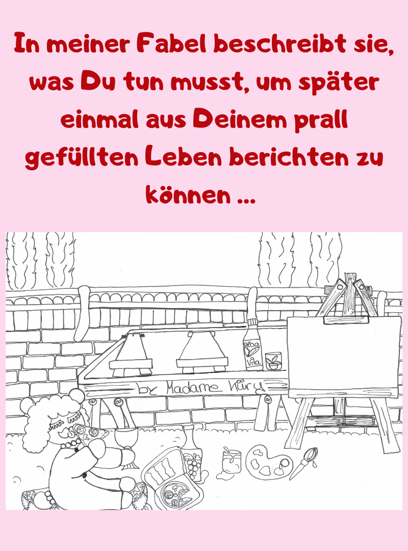 In meiner Fabel beschreibt sie, was Du tun musst, um später einmal aus Deinem prall gefüllten Leben berichten zu können … 