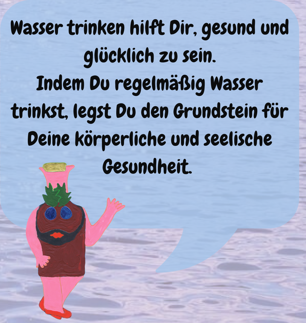 Wasser trinken hilft Dir, gesund und glücklich zu sein.
Indem Du regelmäßig Wasser trinkst, legst Du den Grundstein für Deine körperliche und seelische Gesundheit. 
