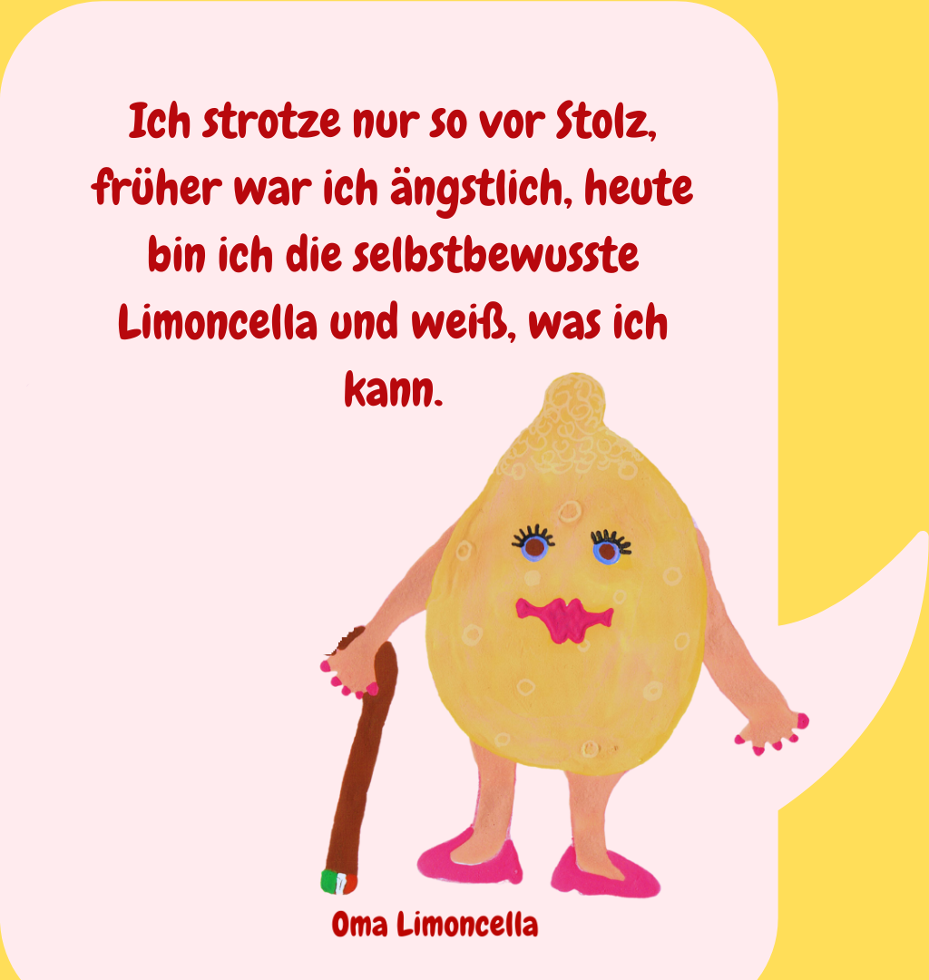 Ich strotze nur so vor Stolz, früher war ich ängstlich, heute bin ich die selbstbewusste Limoncella und weiß, was ich kann.