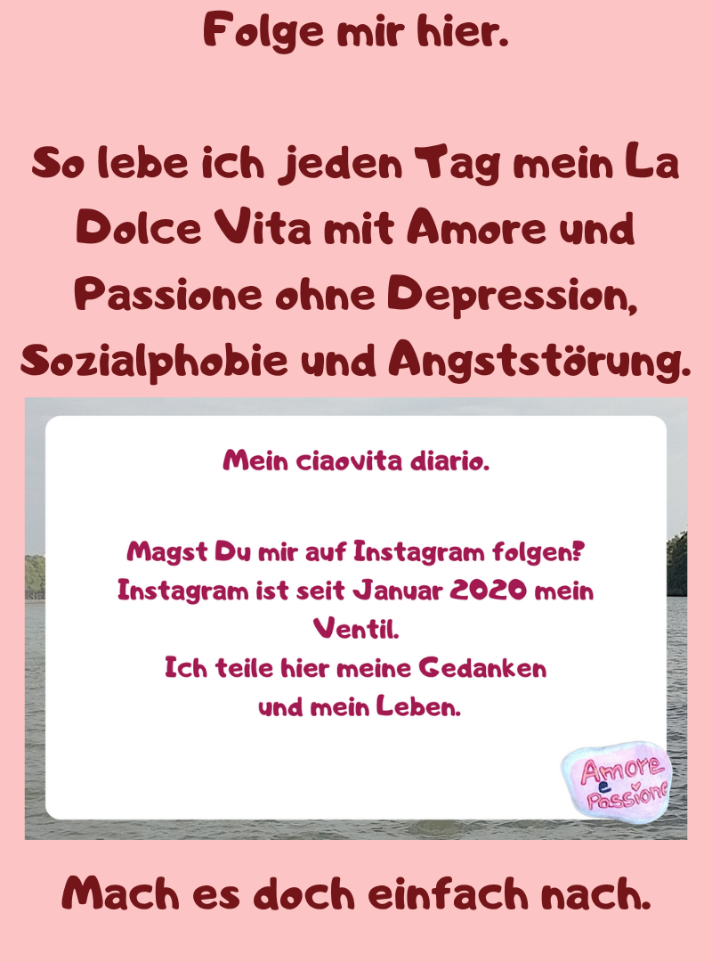 Folge mir hier.
So lebe ich jeden Tag mein La Dolce Vita mit Amore und Passione ohne Depression, Sozialphobie und Angststörung.
