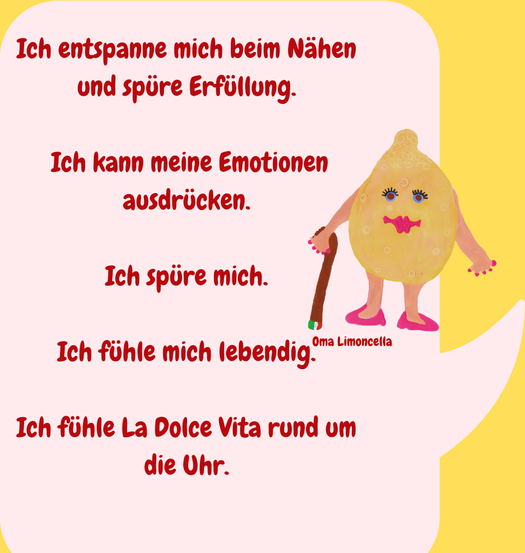 Ich entspanne mich beim Nähen und spüre Erfüllung.
 Ich kann meine Emotionen ausdrücken.
Ich spüre mich.
Ich fühle mich lebendig.
Ich fühle La Dolce Vita rund um die Uhr.
