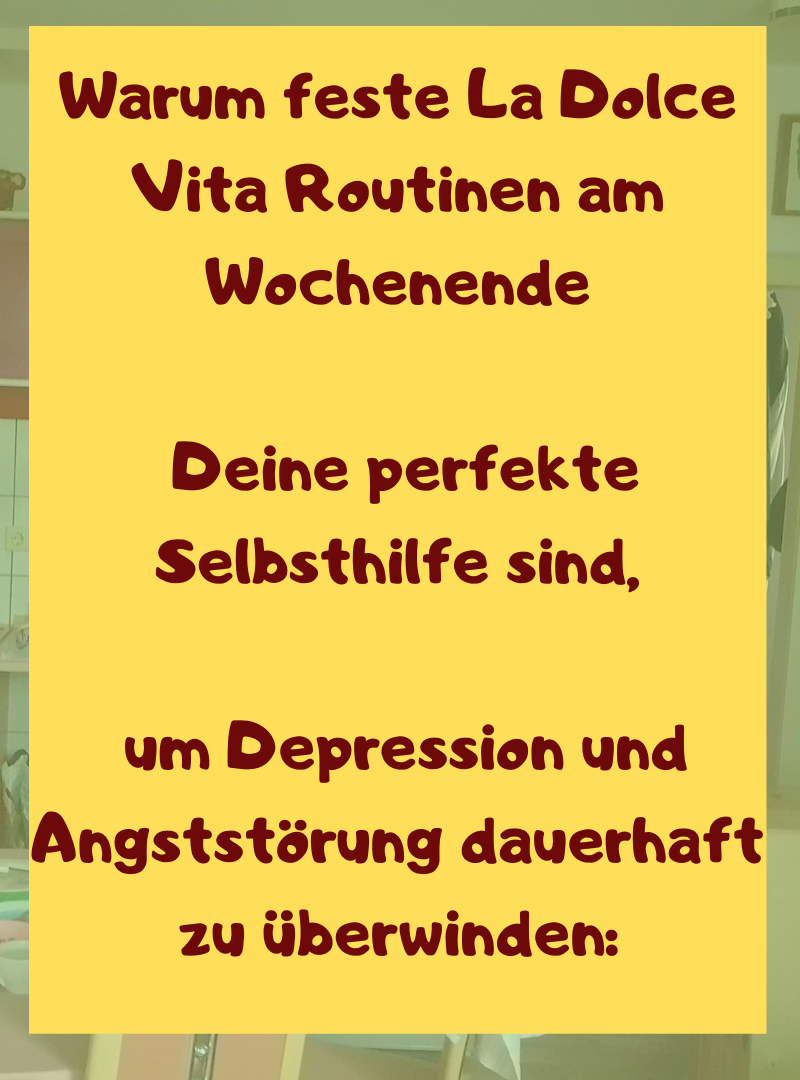Warum feste La Dolce Vita Routinen am Wochenende
Deine perfekte Selbsthilfe sind,
um Depression und Angststörung dauerhaft zu überwinden: