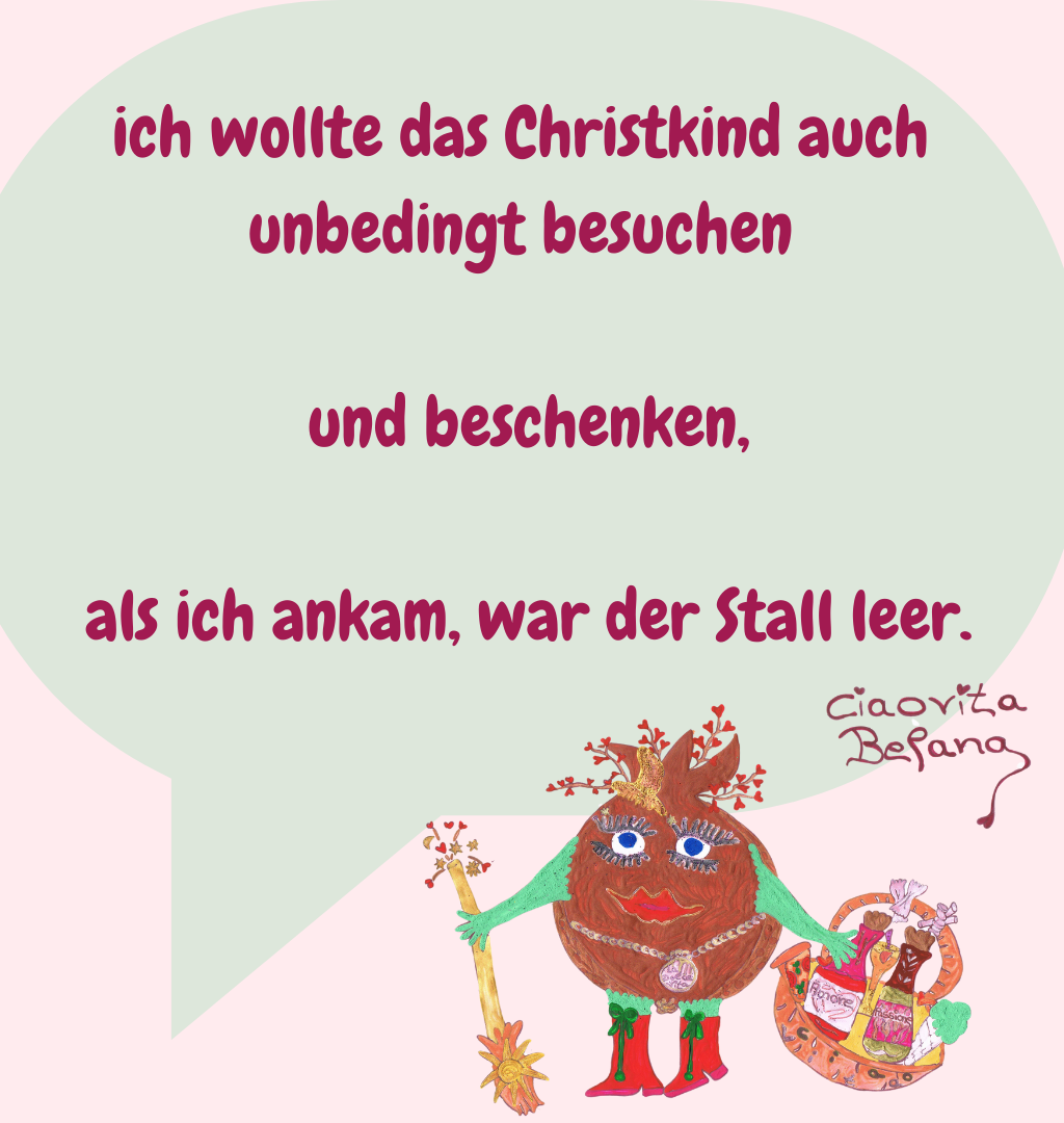 ich wollte das Christkind auch unbedingt besuchen
 und beschenken,
 als ich ankam, war der Stall leer.