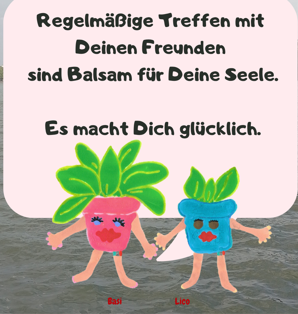 Regelmäßige Treffen mit Deinen Freunden
 sind Balsam für Deine Seele.
 Es macht Dich glücklich.
