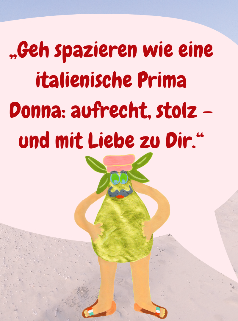 „Geh spazieren wie eine italienische Prima Donna: aufrecht, stolz – und mit Liebe zu Dir.“