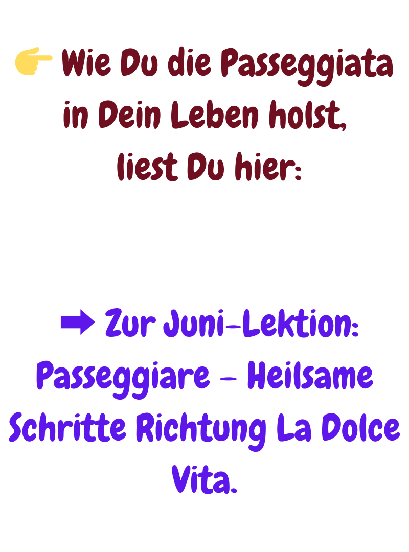  Wie Du die Passeggiata in Dein Leben holst,
 liest Du hier:
 ➡️ Zur Juni-Lektion: Passeggiare – Heilsame Schritte Richtung La Dolce Vita.