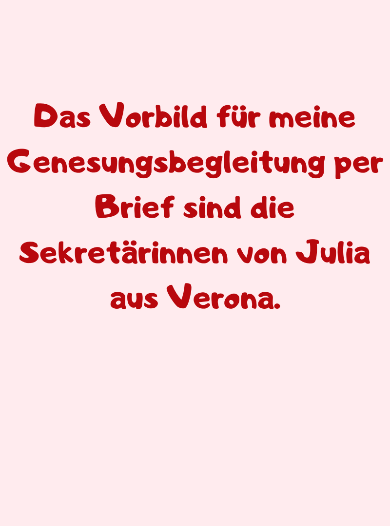 Das Vorbild für meine Genesungsbegleitung per Brief sind die Sekretärinnen von Julia aus Verona.
