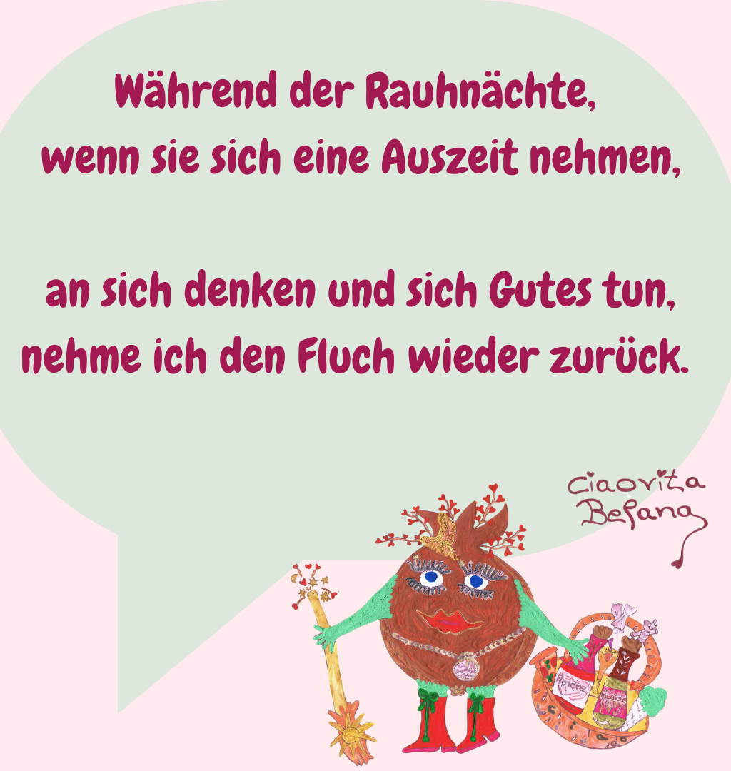 Während der Rauhnächte,
 wenn sie sich eine Auszeit nehmen,
 an sich denken und sich Gutes tun, nehme ich den Fluch wieder zurück.