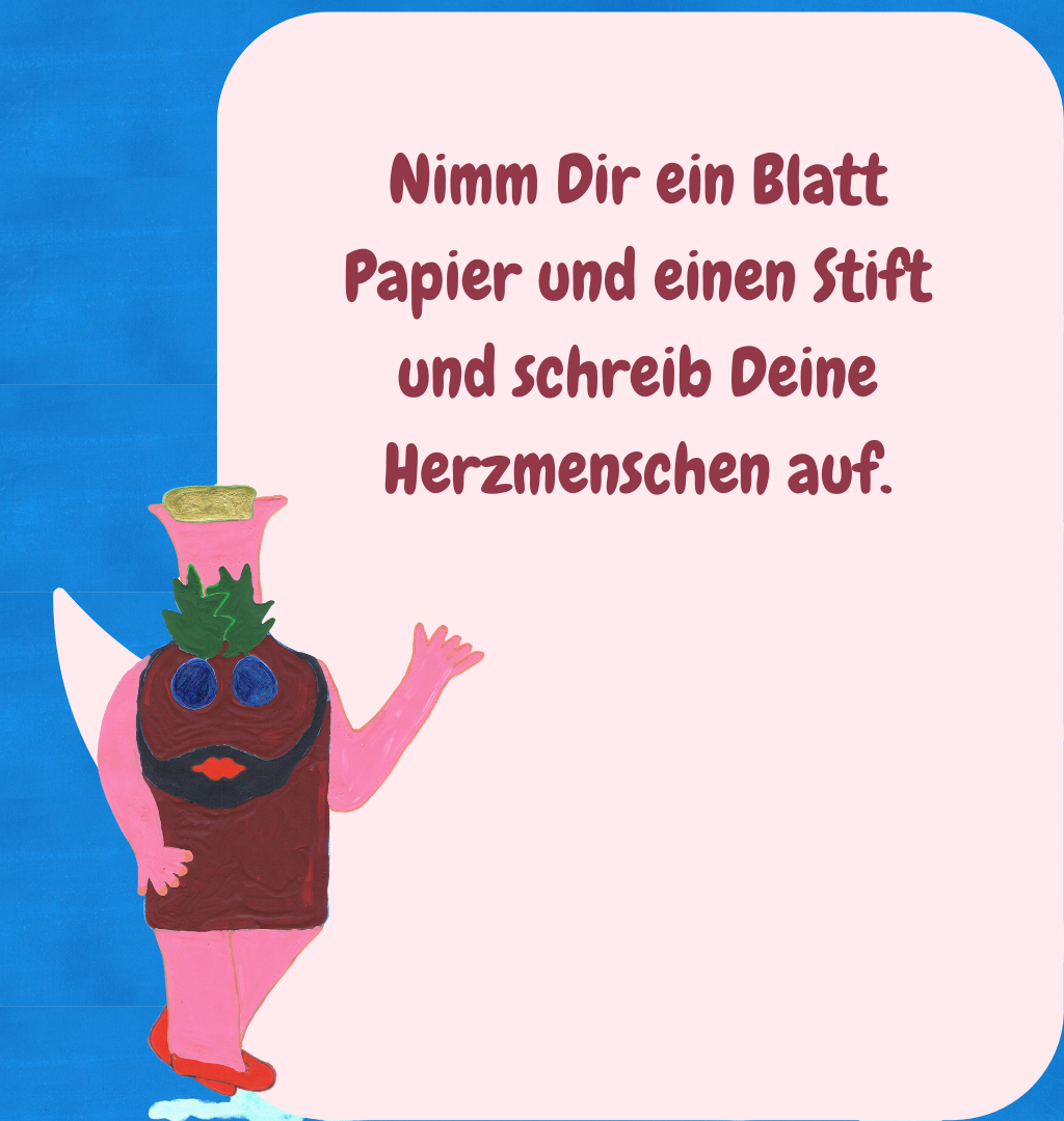 Nimm Dir ein Blatt Papier und einen Stift und schreib Deine Herzmenschen auf.