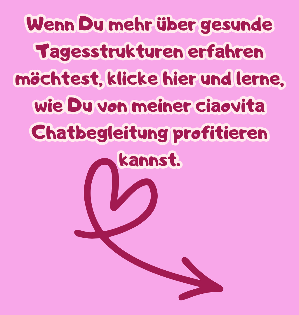 Wenn Du mehr über gesunde Tagesstrukturen erfahren möchtest, klicke hier und lerne, wie Du von meiner ciaovita Chatbegleitung profitieren kannst.