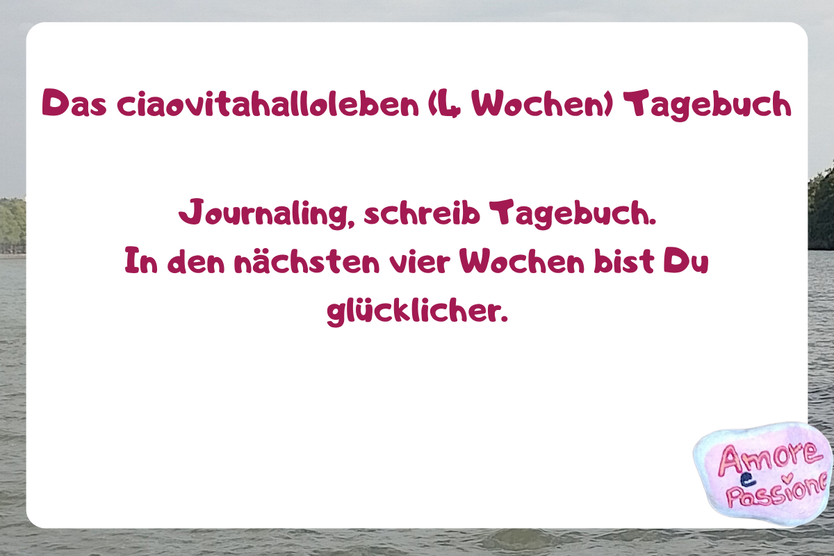 Das ciaovitahalloleben (4 Wochen) Tagebuch.
Journaling, schreib Tagebuch.
In den nächsten vier Wochen bist Du glücklicher.