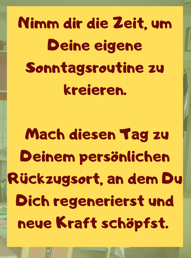 Nimm dir die Zeit, um Deine eigene Sonntagsroutine zu kreieren.
Mach diesen Tag zu Deinem persönlichen Rückzugsort, an dem Du Dich regenerierst und neue Kraft schöpfst.