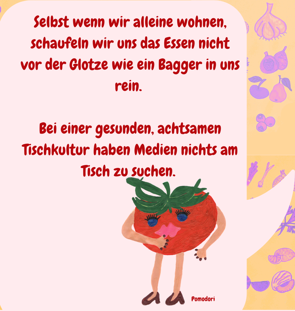 Selbst wenn wir alleine wohnen, schaufeln wir uns das Essen nicht vor der Glotze wie ein Bagger in uns rein. 
Bei einer gesunden, achtsamen Tischkultur haben Medien nichts am Tisch zu suchen. 
