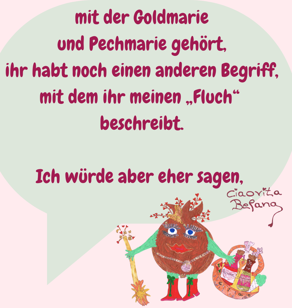 mit der Goldmarie
 und Pechmarie gehört, 
ihr habt noch einen anderen Begriff, mit dem ihr meinen „Fluch“ 
beschreibt.
Ich würde aber eher sagen, 
