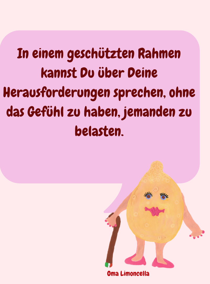 In einem geschützten Rahmen kannst Du über Deine Herausforderungen sprechen, ohne das Gefühl zu haben, jemanden zu belasten.
