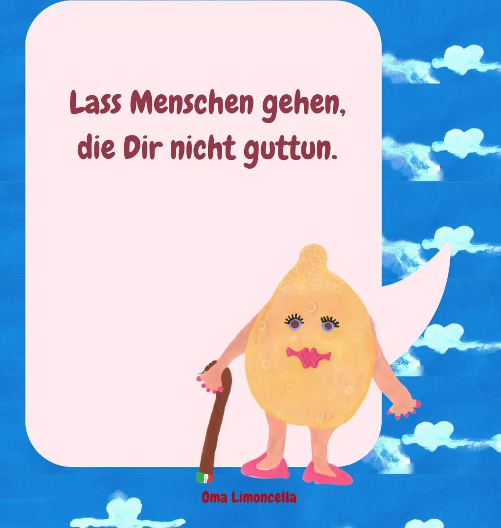 Lass Menschen gehen, die Dir nicht guttun.
