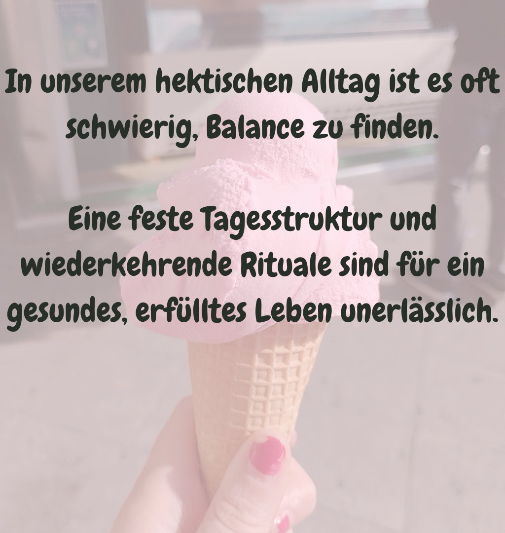 In unserem hektischen Alltag ist es oft schwierig, Balance zu finden.
Eine feste Tagesstruktur und wiederkehrende Rituale sind für ein gesundes, erfülltes Leben unerlässlich.
