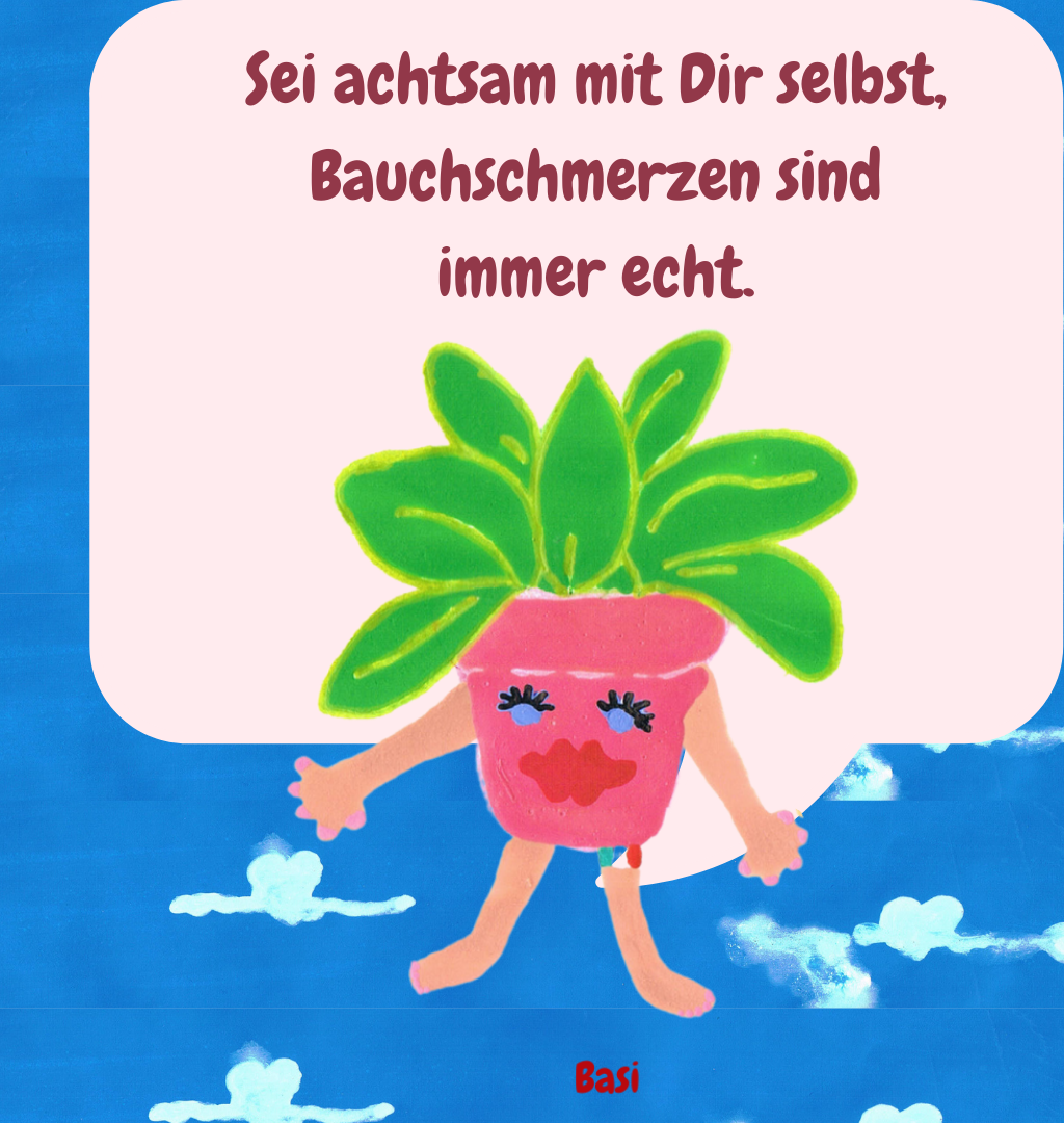 Sei achtsam mit Dir selbst, Bauchschmerzen sind immer echt.