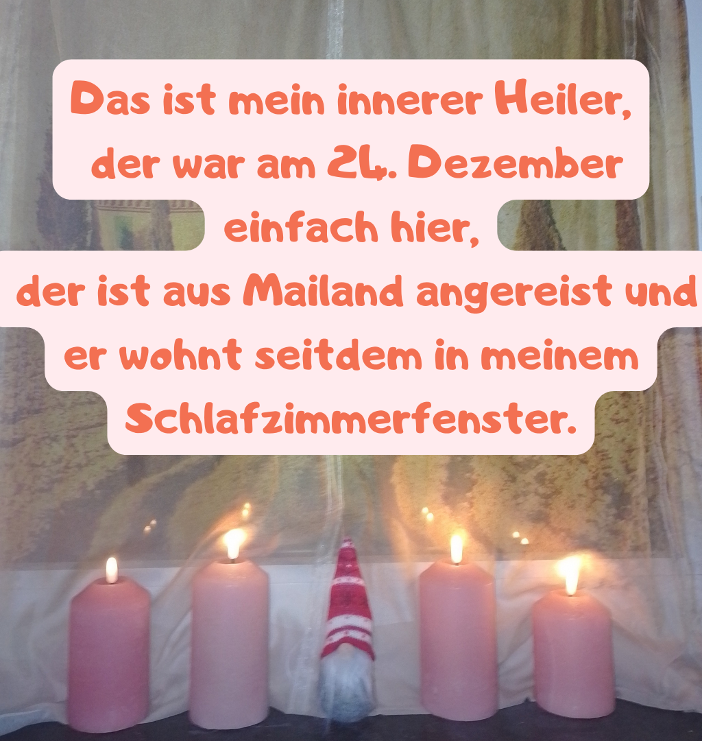Das ist mein innerer Heiler,
 der war am 24. Dezember einfach hier,
 der ist aus Mailand angereist und er wohnt seitdem in meinem Schlafzimmerfenster.
